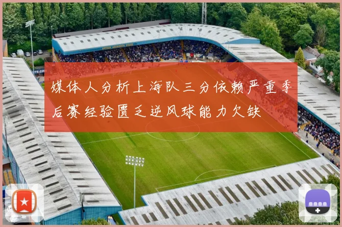 媒体人分析上海队三分依赖严重季后赛经验匮乏逆风球能力欠缺